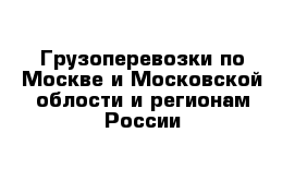 Грузоперевозки по Москве и Московской облости и регионам России